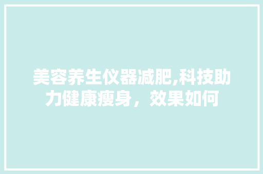 美容养生仪器减肥,科技助力健康瘦身，效果如何