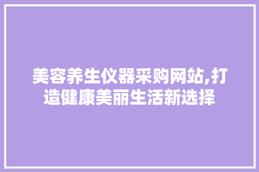 美容养生仪器采购网站,打造健康美丽生活新选择
