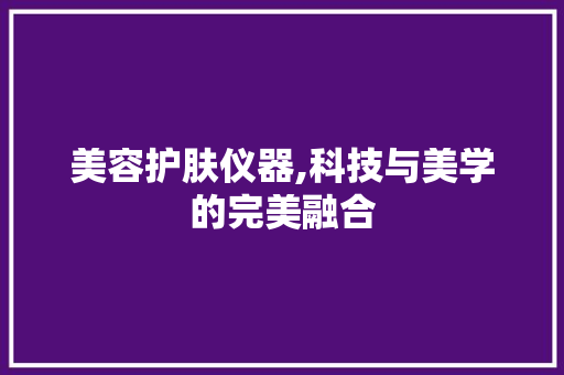 美容护肤仪器,科技与美学的完美融合 饮食大全