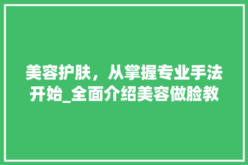 美容护肤，从掌握专业手法开始_全面介绍美容做脸教程及仪器使用方法 饮食大全