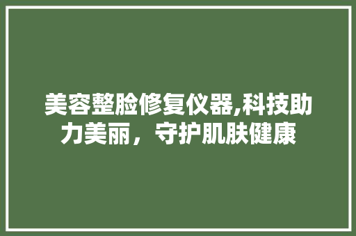 美容整脸修复仪器,科技助力美丽，守护肌肤健康