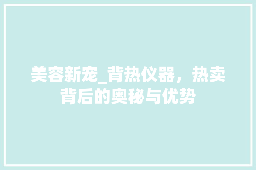 美容新宠_背热仪器，热卖背后的奥秘与优势