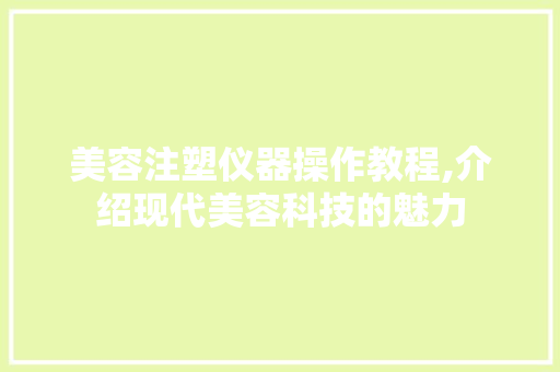 美容注塑仪器操作教程,介绍现代美容科技的魅力