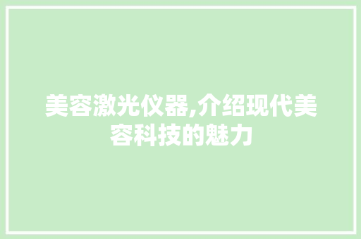 美容激光仪器,介绍现代美容科技的魅力