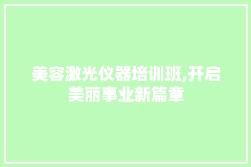 美容激光仪器培训班,开启美丽事业新篇章