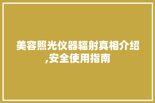 美容照光仪器辐射真相介绍,安全使用指南