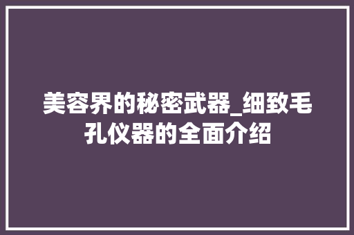 美容界的秘密武器_细致毛孔仪器的全面介绍