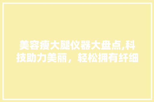 美容瘦大腿仪器大盘点,科技助力美丽，轻松拥有纤细美腿