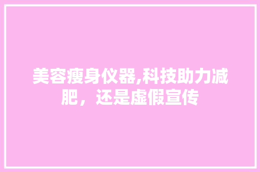 美容瘦身仪器,科技助力减肥，还是虚假宣传 婚姻情感