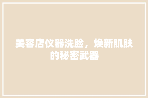 美容店仪器洗脸，焕新肌肤的秘密武器