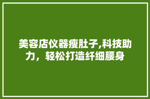美容店仪器瘦肚子,科技助力，轻松打造纤细腰身
