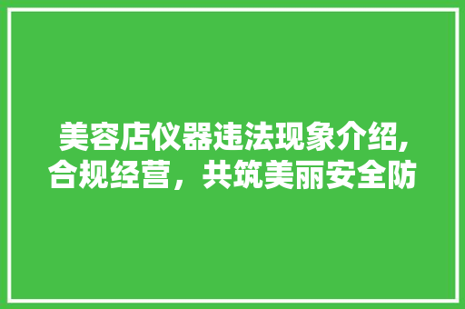 美容店仪器违法现象介绍,合规经营，共筑美丽安全防线 美体修身