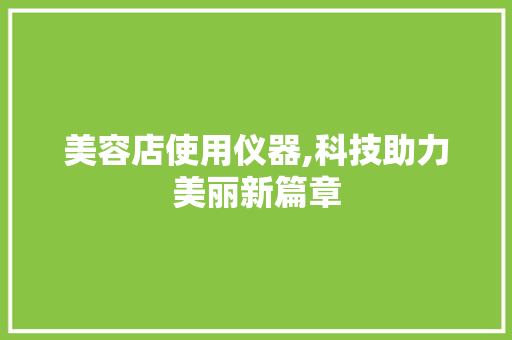 美容店使用仪器,科技助力美丽新篇章