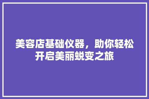 美容店基础仪器，助你轻松开启美丽蜕变之旅