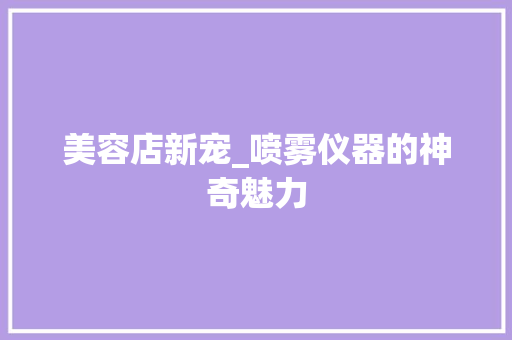 美容店新宠_喷雾仪器的神奇魅力