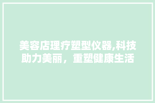 美容店理疗塑型仪器,科技助力美丽，重塑健康生活