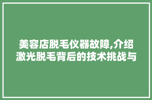 美容店脱毛仪器故障,介绍激光脱毛背后的技术挑战与服务困境 饮食大全