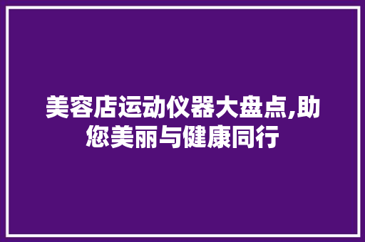 美容店运动仪器大盘点,助您美丽与健康同行