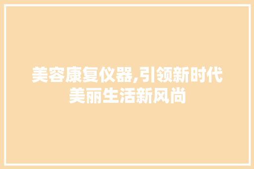 美容康复仪器,引领新时代美丽生活新风尚 母婴育儿