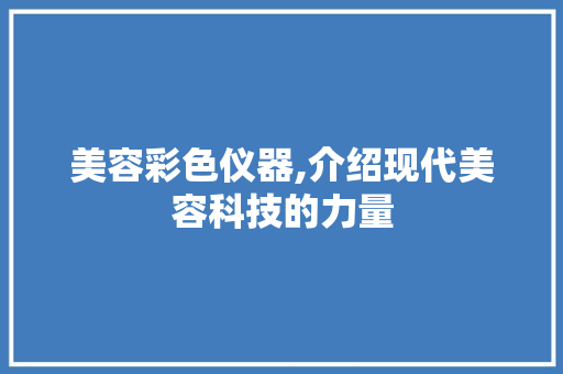 美容彩色仪器,介绍现代美容科技的力量 婚姻情感