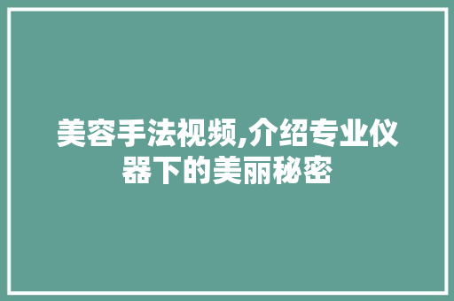 美容手法视频,介绍专业仪器下的美丽秘密