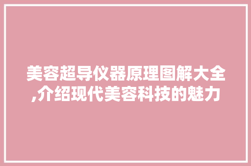 美容超导仪器原理图解大全,介绍现代美容科技的魅力 综合便民