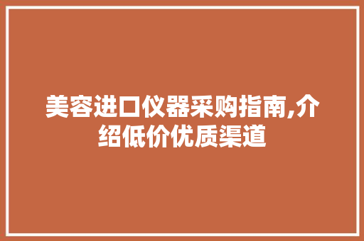 美容进口仪器采购指南,介绍低价优质渠道