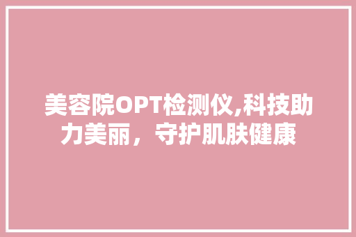 美容院OPT检测仪,科技助力美丽，守护肌肤健康