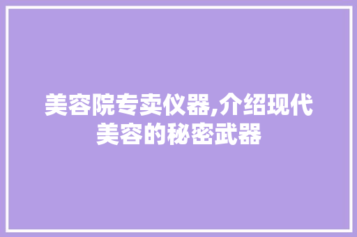美容院专卖仪器,介绍现代美容的秘密武器