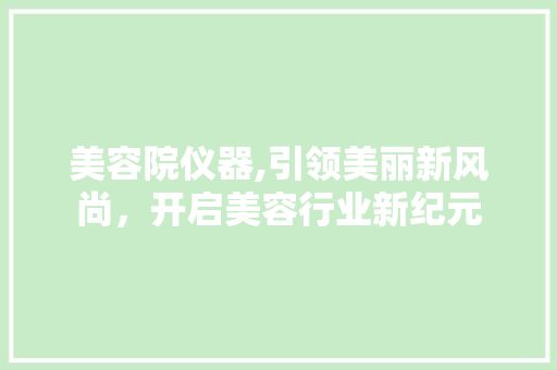 美容院仪器,引领美丽新风尚，开启美容行业新纪元