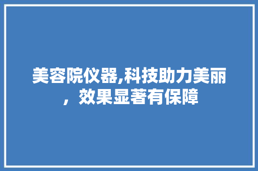 美容院仪器,科技助力美丽，效果显著有保障