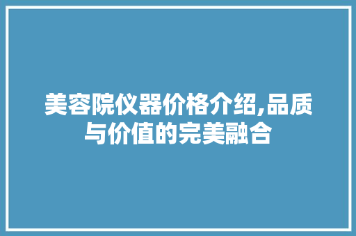 美容院仪器价格介绍,品质与价值的完美融合 饮食大全