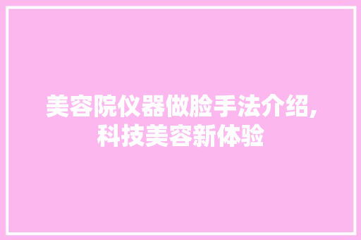 美容院仪器做脸手法介绍,科技美容新体验 饮食大全