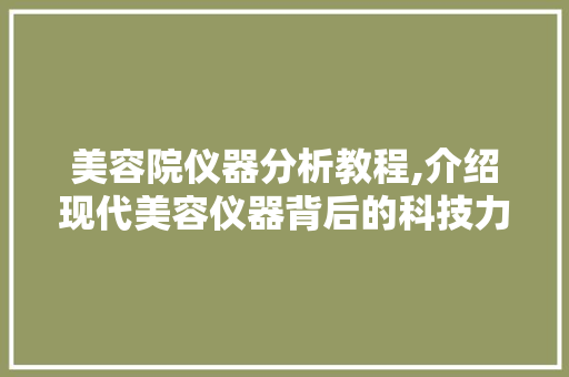 美容院仪器分析教程,介绍现代美容仪器背后的科技力量