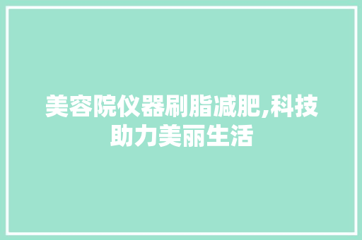 美容院仪器刷脂减肥,科技助力美丽生活 美体修身
