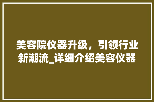 美容院仪器升级，引领行业新潮流_详细介绍美容仪器技术革新