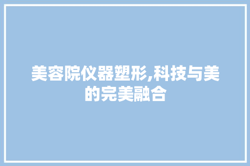 美容院仪器塑形,科技与美的完美融合