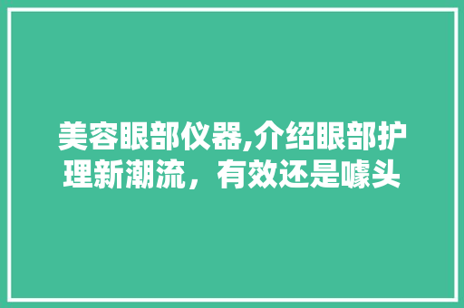 美容眼部仪器,介绍眼部护理新潮流，有效还是噱头 饮食大全