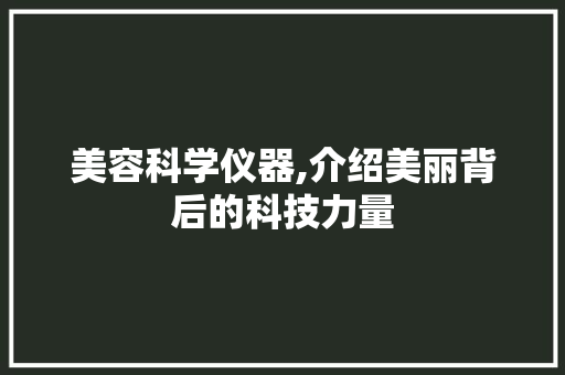 美容科学仪器,介绍美丽背后的科技力量