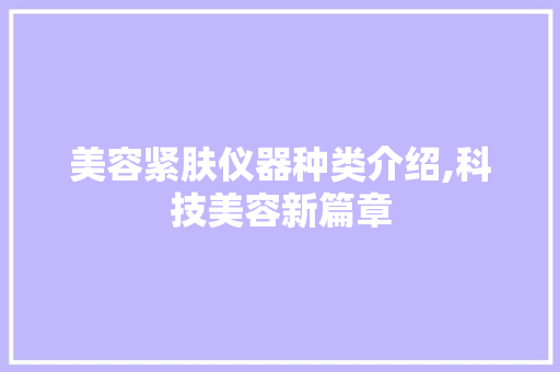 美容紧肤仪器种类介绍,科技美容新篇章