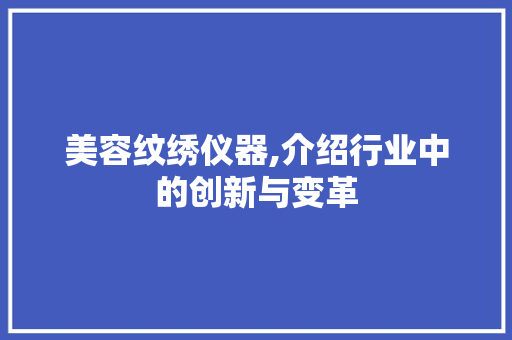 美容纹绣仪器,介绍行业中的创新与变革