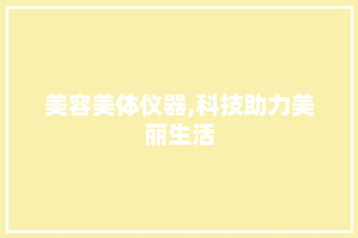 美容美体仪器,科技助力美丽生活