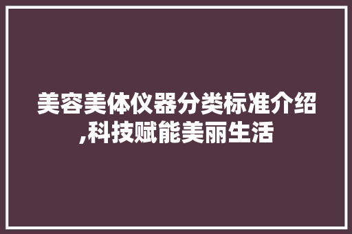 美容美体仪器分类标准介绍,科技赋能美丽生活