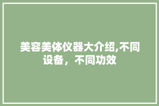 美容美体仪器大介绍,不同设备，不同功效