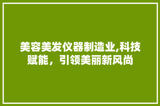 美容美发仪器制造业,科技赋能，引领美丽新风尚 母婴育儿