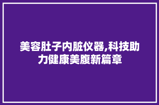 美容肚子内脏仪器,科技助力健康美腹新篇章