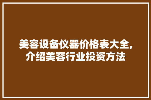 美容设备仪器价格表大全,介绍美容行业投资方法