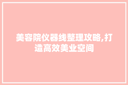 美容院仪器线整理攻略,打造高效美业空间