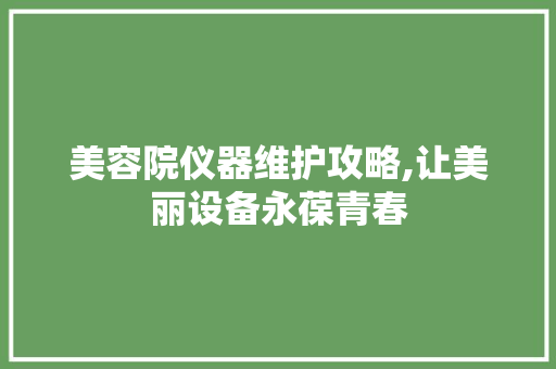 美容院仪器维护攻略,让美丽设备永葆青春