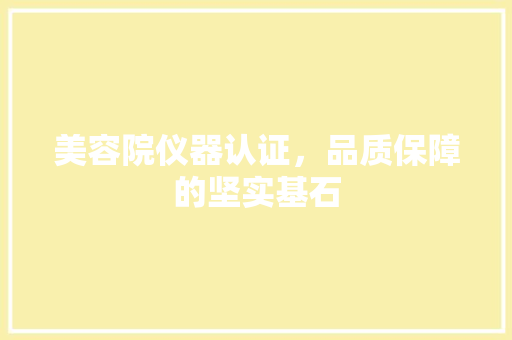 美容院仪器认证，品质保障的坚实基石